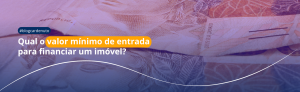 Qual o valor mínimo de entrada para financiar um imóvel?